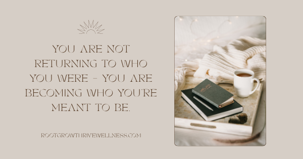 You aren't returning to who you were.